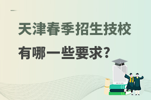 天津春季招生的技校有哪一些要求?