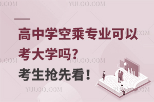 高中学空乘专业可以考大学吗?考生抢先看！