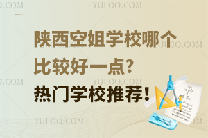 陕西空姐学校哪个比较好一点?热门学校推荐！