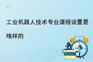 中职工业机器人技术专业课程设置是啥?点击查看！