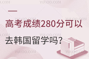 高考成绩280分可以去韩国留学吗？