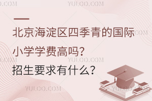 北京海淀区四季青的国际小学学费高吗？招生要求有什么？