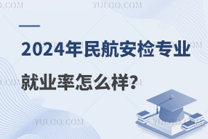 2024年民航安检专业就业率怎么样？