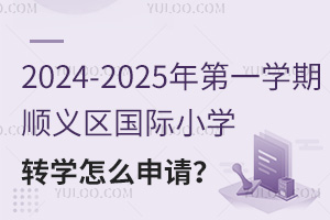 2024-2025年第一学期顺义区国际小学转学怎么申请？