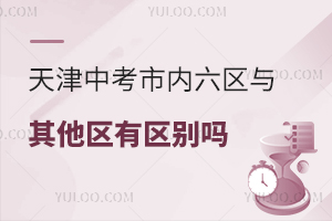 天津中考市内六区与其他区有区别吗？盘点天津中考政策