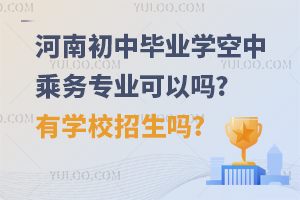 河南初中毕业学空中乘务专业可以吗?有学校招生吗?