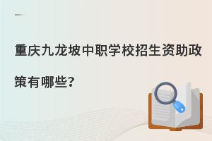 重庆九龙坡中职学校招生资助政策有哪些？