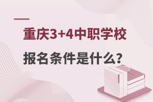 重庆3+4中职学校报名条件是什么？