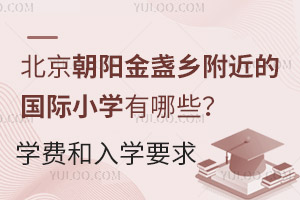 北京朝阳金盏乡附近的国际小学有哪些？学费多少？入学要求怎么样？