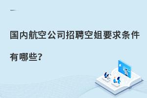 国内航空公司招聘空姐要求条件有哪些?附各航司具体要求！