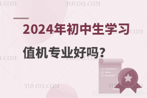 2024年初中生学习值机专业好吗？