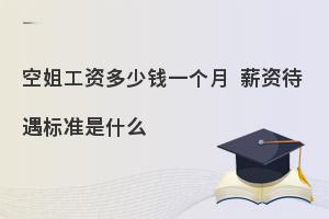 空姐工资多少钱一个月?薪资待遇标准是什么?