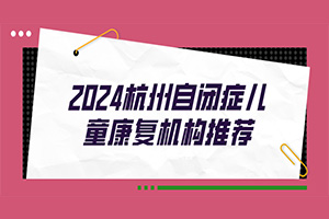 2024杭州自闭症儿童康复机构推荐