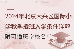 2024年北京大兴区国际小学秋季插班入学条件详解，附可插班学校名单