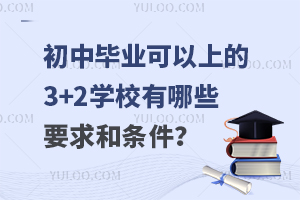 初中毕业可以上的3+2学校有哪些要求和条件？