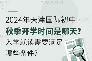 2024年天津国际初中秋季开学时间是哪天？入学就读需要满足哪些条件？