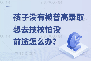 孩子没有被普高录取，想去技校怕没前途怎么办？