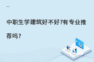 中职生学建筑专业好不好?有专业推荐吗?