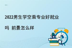 男生学空乘专业好就业吗?前景怎么样？