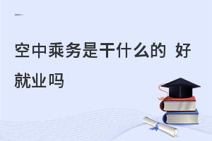 空中乘务专业好就业吗?薪资多少?