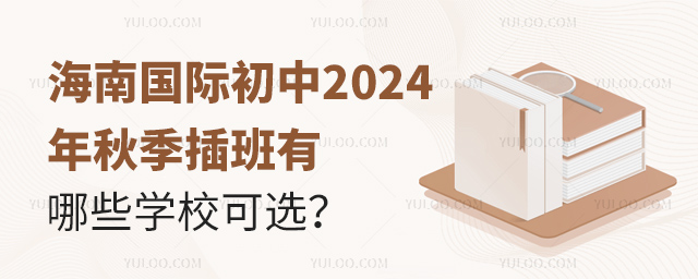 海南国际初中2024年秋季插班有哪些学校可选