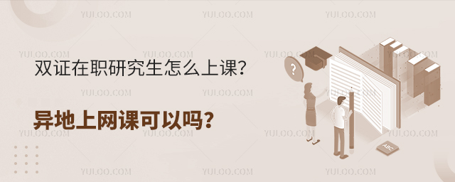 双证在职研究生怎么上课？异地上网课可以吗？