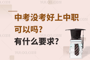 中考没考好上中职可以吗?有什么要求?