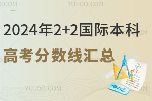 2024年2+2国际本科高考分数线汇总（附985、211院校）