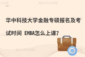 华中科技大学金融专硕报名及考试时间 EMBA怎么上课？