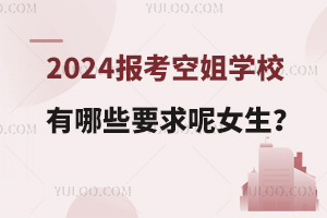 2024报考空姐学校有哪些要求呢女生?你清楚吗?