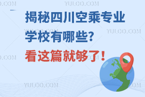 揭秘四川空乘专业学校有哪些?看这篇就够了！