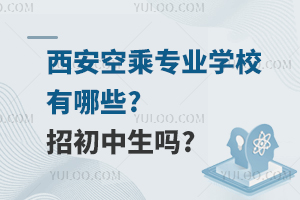 西安空乘专业学校有哪些?招初中生吗?