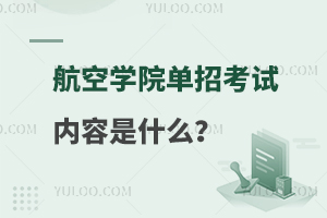 航空学院单招考试内容是什么？两大部分内容介绍