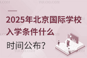 2025年北京国际学校入学条件什么时间公布？