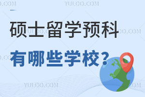 2024年硕士留学预科有哪些学校？如何申请？