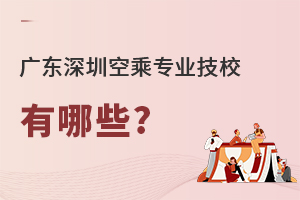 广东深圳空乘专业技校有哪些?