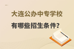 大连公办中专学校有哪些招生条件？