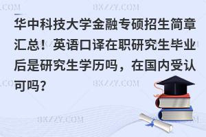 华中科技大学金融专硕招生简章汇总！英语口译在职研究生毕业后是研究生学历吗，在国内受认可吗？