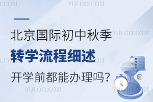 北京国际初中秋季转学流程细述，开学前都能办理吗？