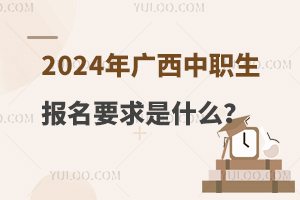 2024年广西中职生报名要求是什么？