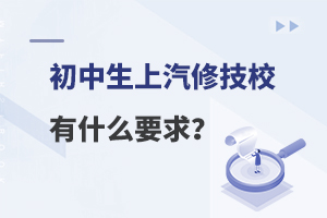 初中生上汽修技校有什么要求？