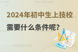 2024年初中生上技校需要什么条件呢？