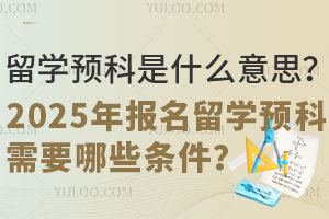 留学预科是什么意思？2025年报名留学预科需要哪些条件？