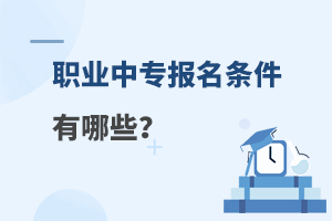 职业中专报名条件有哪些？