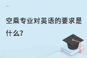 空乘专业对英语的要求是什么?有哪些呢？