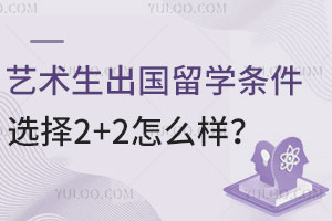 艺术生出国留学有哪些条件？选择2+2留学模式怎么样？