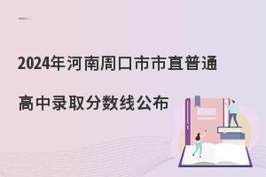 2024年河南周口市市直普通高中录取分数线公布