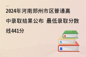 2024年郑州市普通高中录取结果公布、最低录取分数线441分