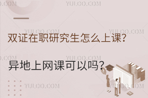 双证在职研究生怎么上课？异地上网课可以吗？