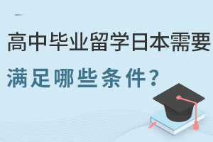 高中毕业留学日本需要满足哪些条件？